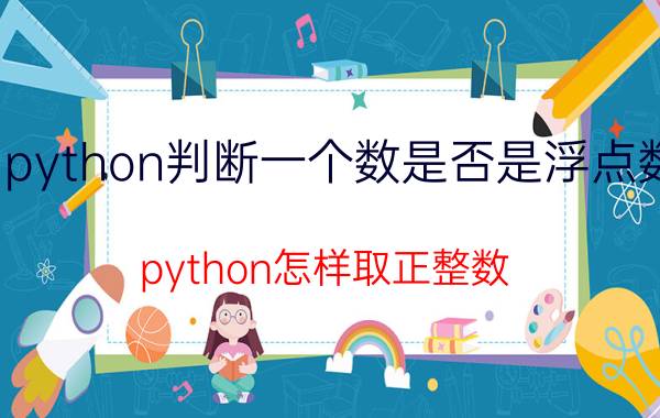 python判断一个数是否是浮点数 python怎样取正整数？